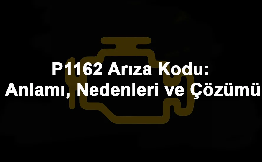 P1162 Arıza Kodu: Anlamı, Nedenleri ve Çözümü - Guzele.com